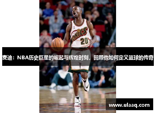 麦迪：NBA历史巨星的崛起与辉煌时刻，回顾他如何定义篮球的传奇